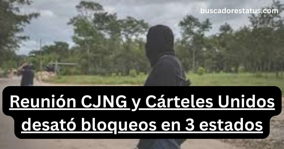 Reunión CJNG y Cárteles Unidos desató bloqueos en 3 estados