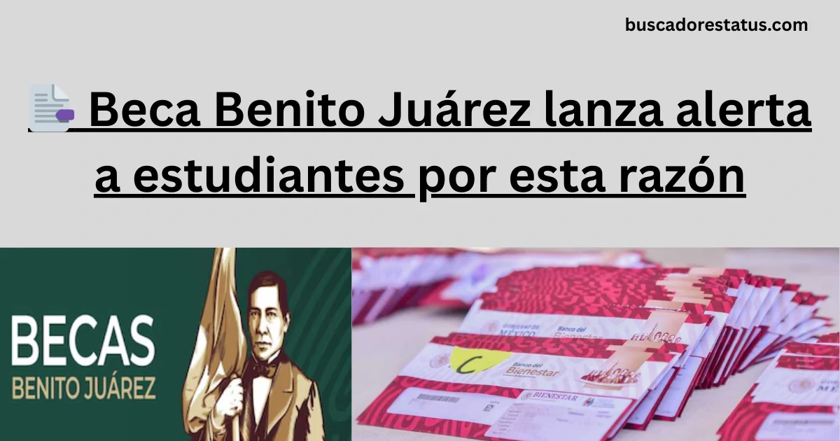📑 Beca Benito Juárez lanza alerta a estudiantes por esta razón