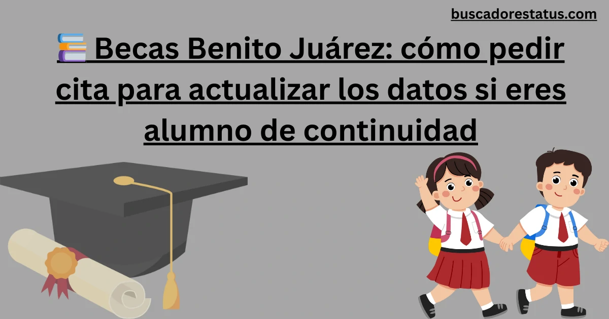 📚 Becas Benito Juárez cómo pedir cita para actualizar los datos si eres alumno de continuidad